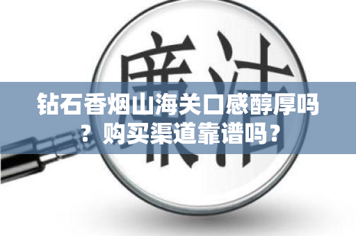 钻石香烟山海关口感醇厚吗？购买渠道靠谱吗？